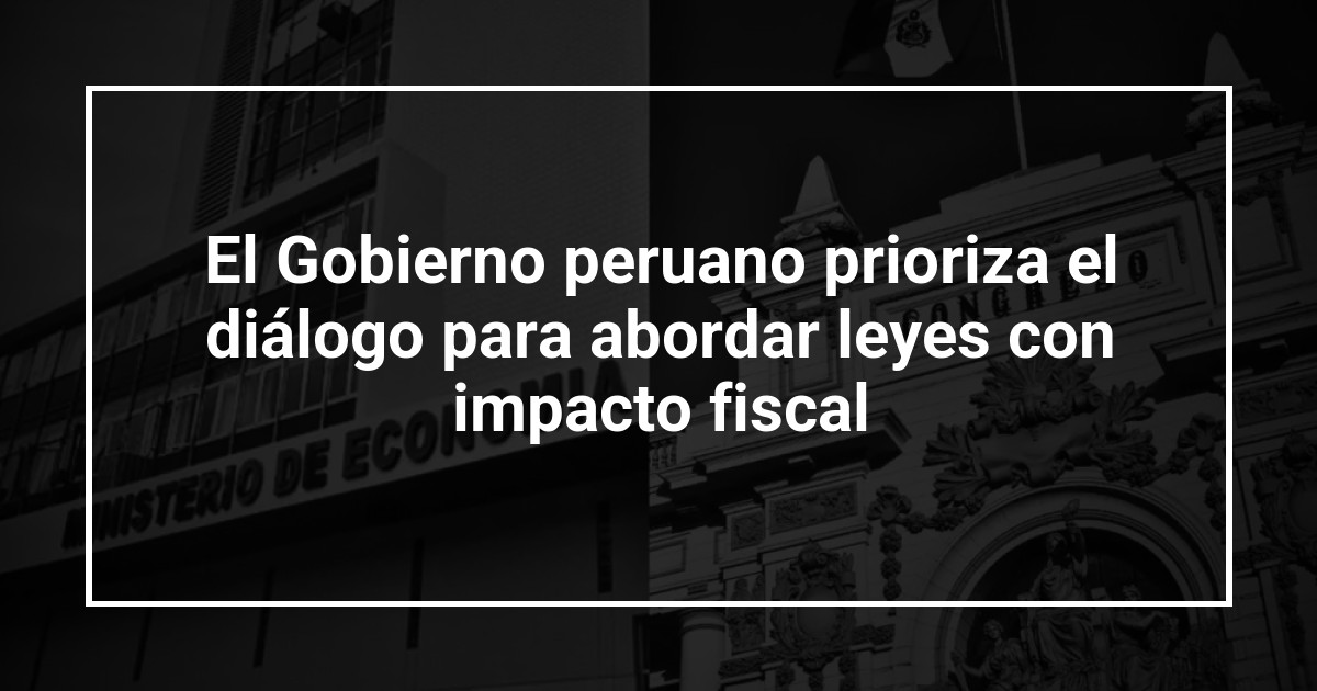 El Gobierno peruano prioriza el diálogo para abordar leyes con impacto fiscal