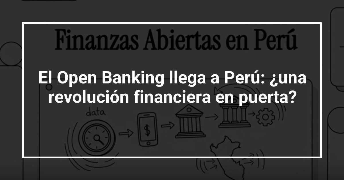 El Open Banking llega a Perú: ¿una revolución financiera en puerta?