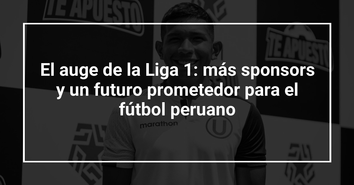 El auge de la Liga 1: más sponsors y un futuro prometedor para el fútbol peruano