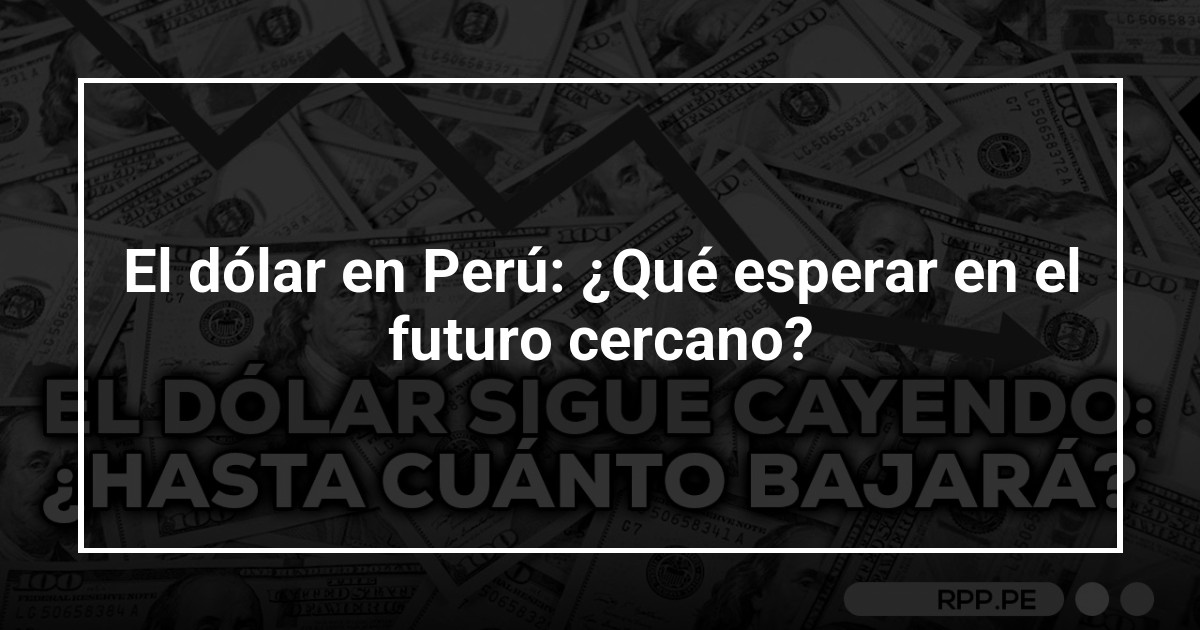 El dólar en Perú: ¿Qué esperar en el futuro cercano?