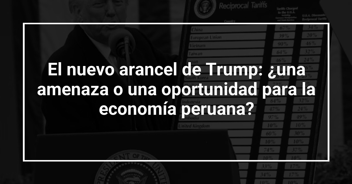 El nuevo arancel de Trump: ¿una amenaza o una oportunidad para la economía peruana?