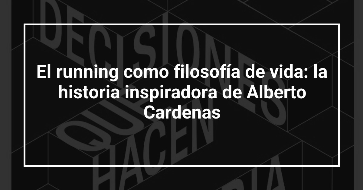 El running como filosofía de vida: la historia inspiradora de Alberto Cardenas