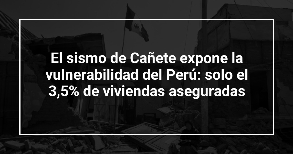 El sismo de Cañete expone la vulnerabilidad del Perú: solo el 3,5% de viviendas aseguradas