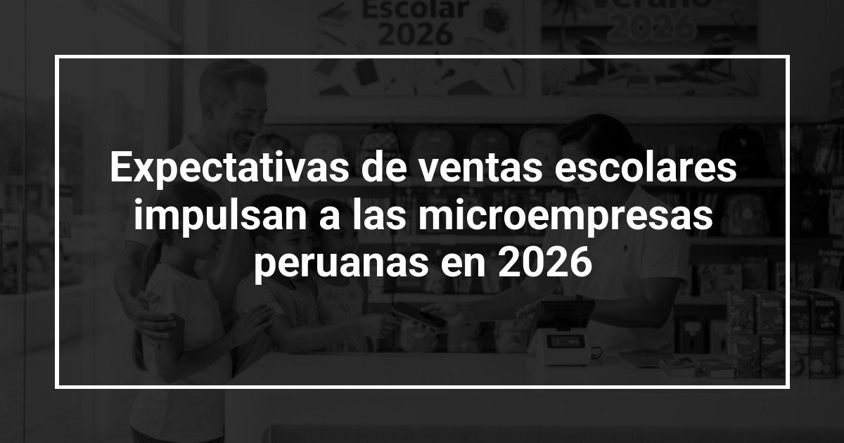 Expectativas de ventas escolares impulsan a las microempresas peruanas en 2026