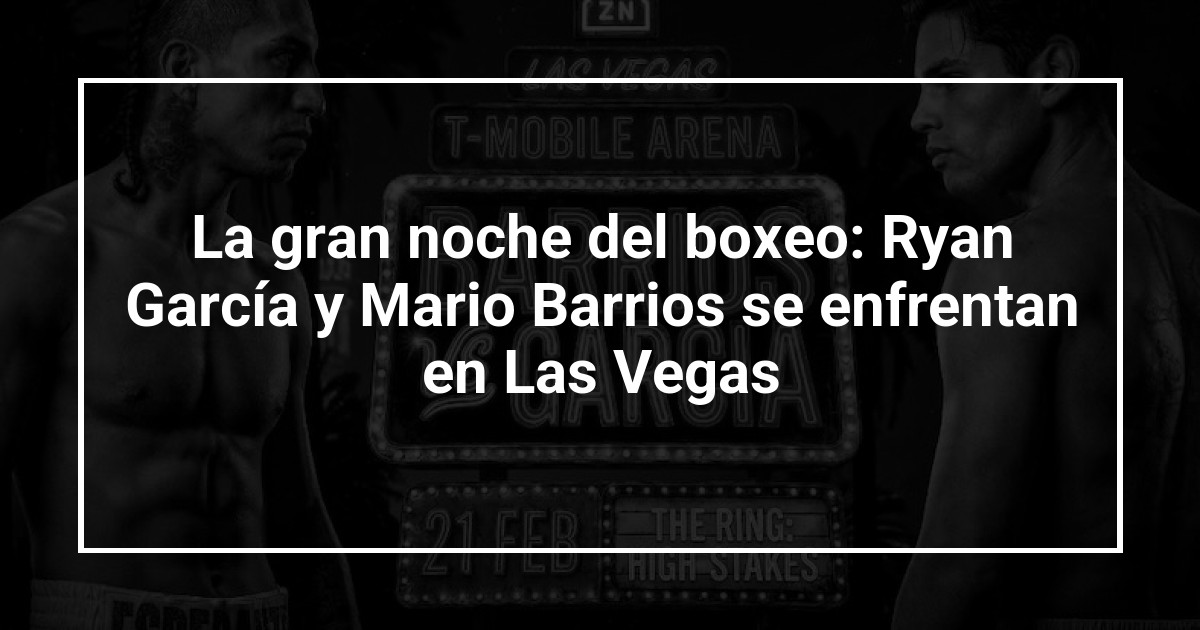 La gran noche del boxeo: Ryan García y Mario Barrios se enfrentan en Las Vegas