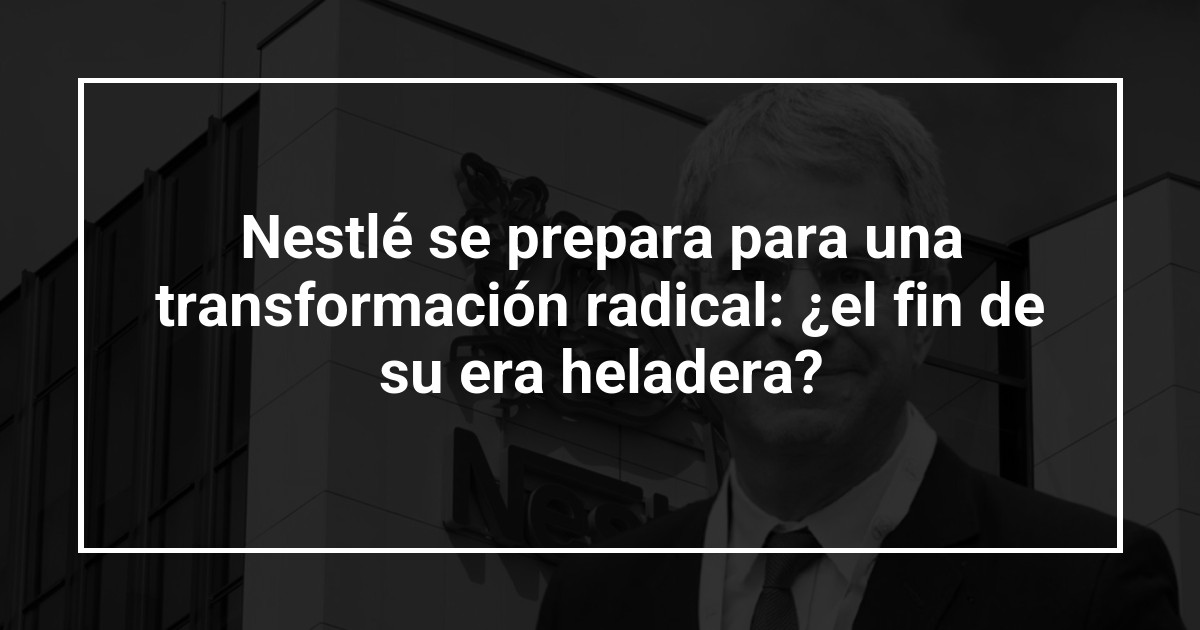 Nestlé se prepara para una transformación radical: ¿el fin de su era heladera?