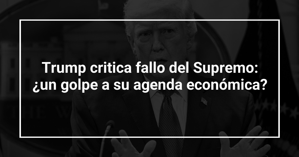 Trump critica fallo del Supremo: ¿un golpe a su agenda económica?
