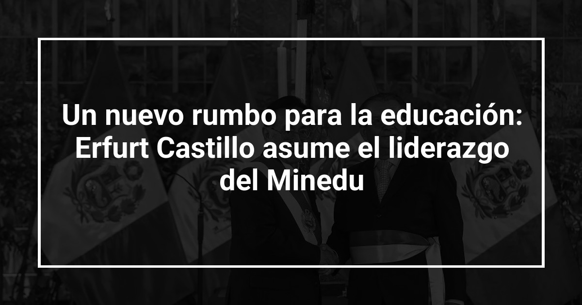 Un nuevo rumbo para la educación: Erfurt Castillo asume el liderazgo del Minedu