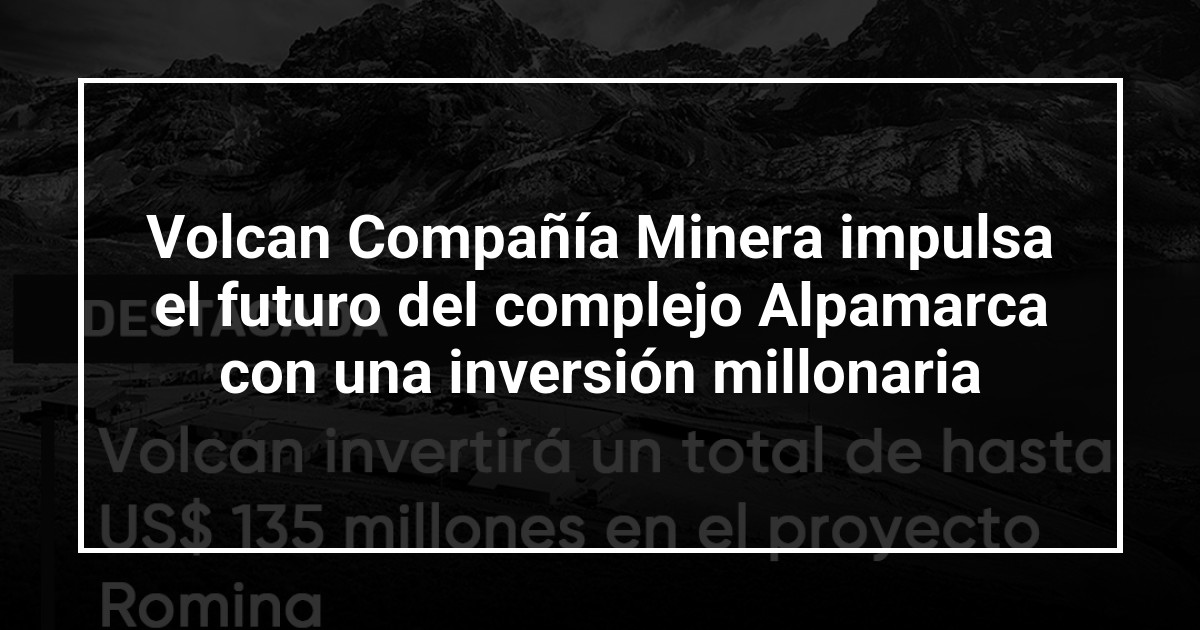 Volcan Compañía Minera impulsa el futuro del complejo Alpamarca con una inversión millonaria
