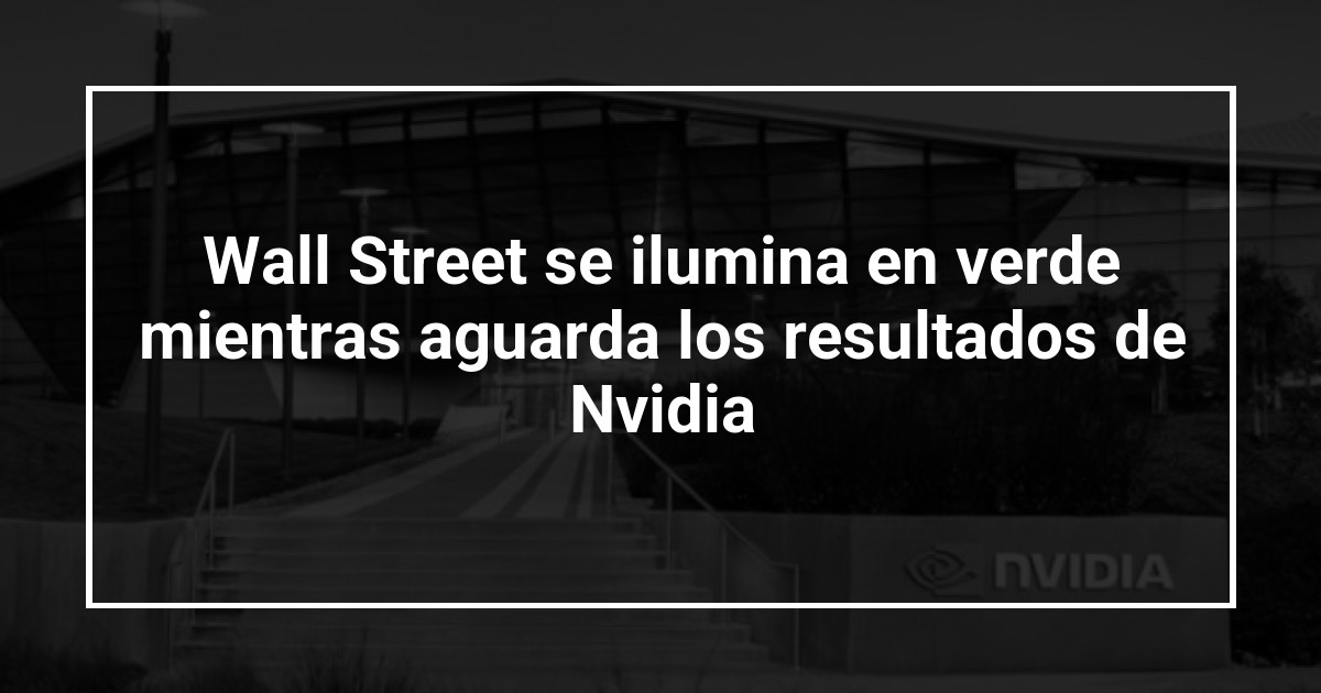 Wall Street se ilumina en verde mientras aguarda los resultados de Nvidia