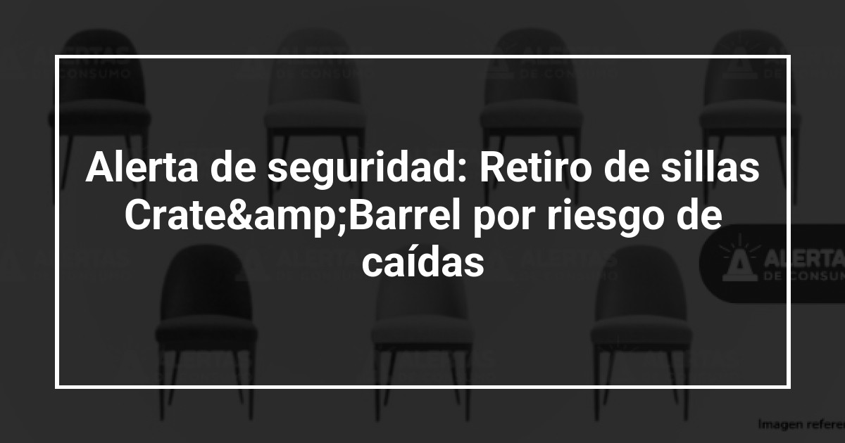 Alerta de seguridad: Retiro de sillas Crate&Barrel por riesgo de caídas