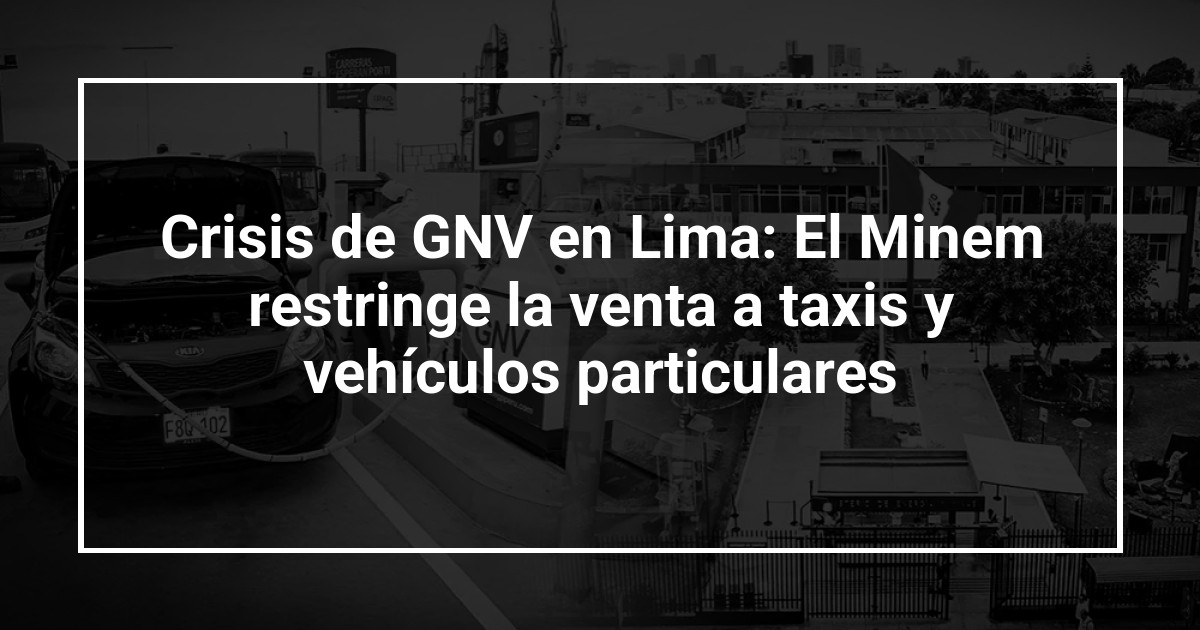 Crisis de GNV en Lima: El Minem restringe la venta a taxis y vehículos particulares