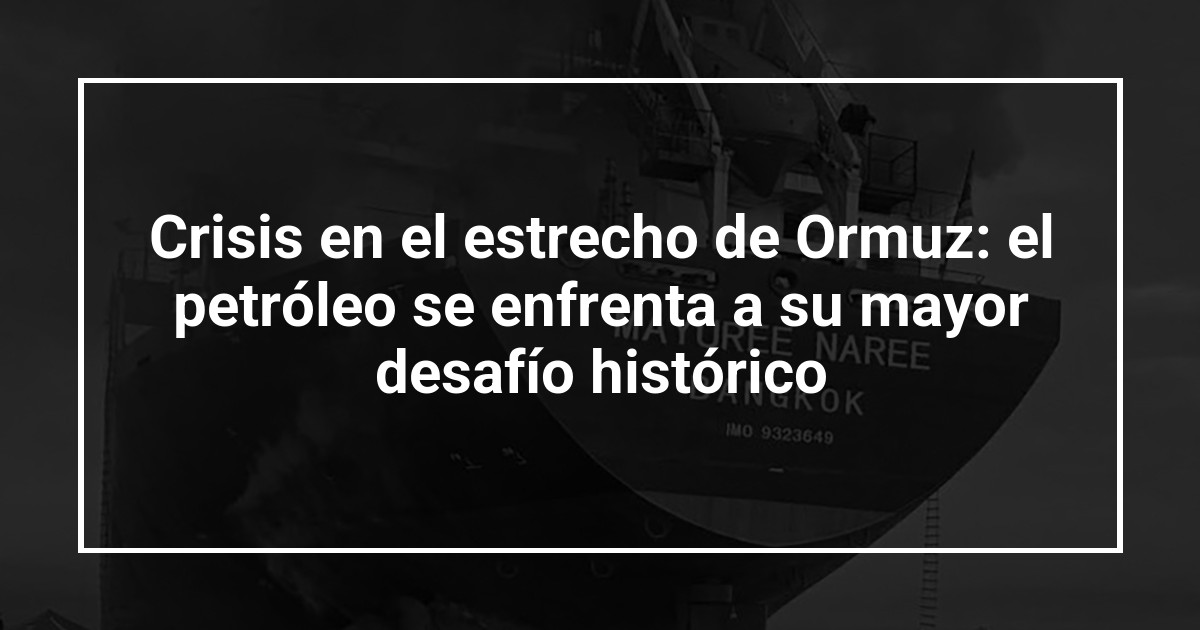 Crisis en el estrecho de Ormuz: el petróleo se enfrenta a su mayor desafío histórico