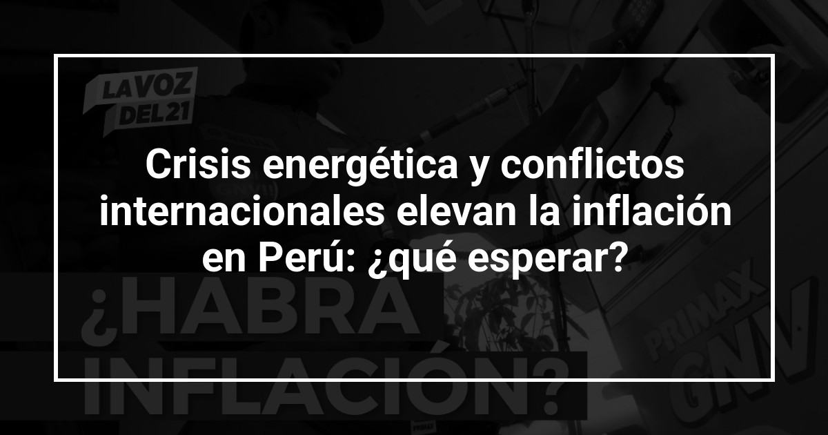 Crisis energética y conflictos internacionales elevan la inflación en Perú: ¿qué esperar?