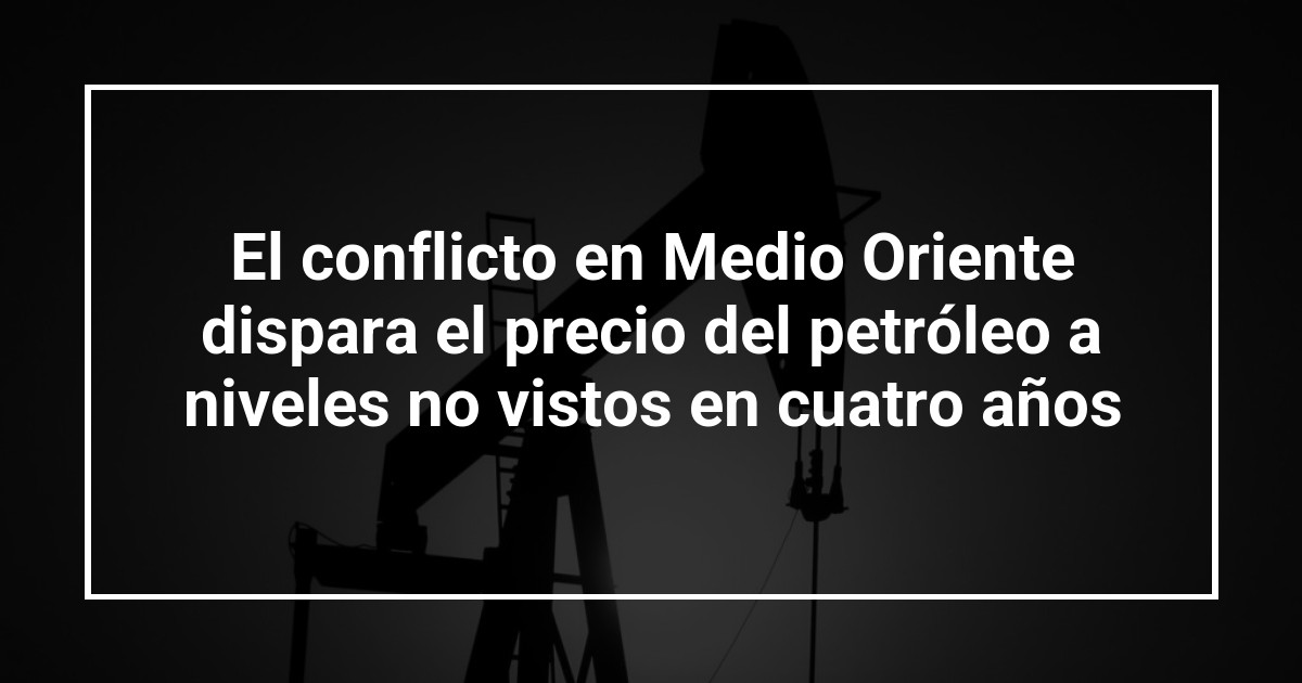 El conflicto en Medio Oriente dispara el precio del petróleo a niveles no vistos en cuatro años