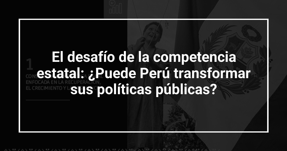 El desafío de la competencia estatal: ¿Puede Perú transformar sus políticas públicas?