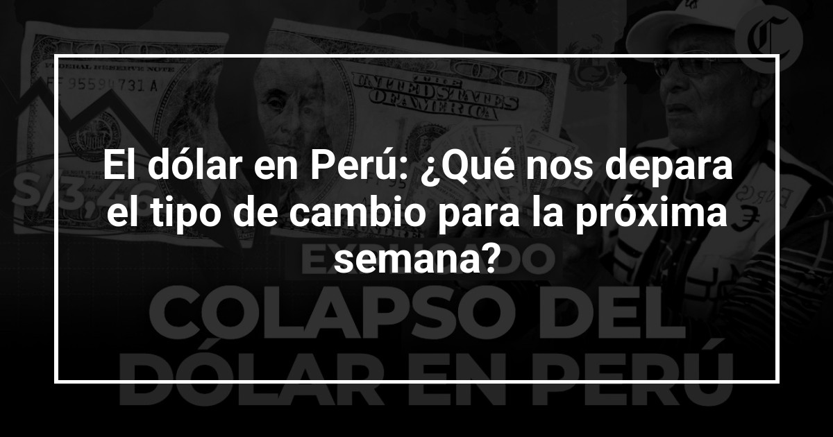 El dólar en Perú: ¿Qué nos depara el tipo de cambio para la próxima semana?