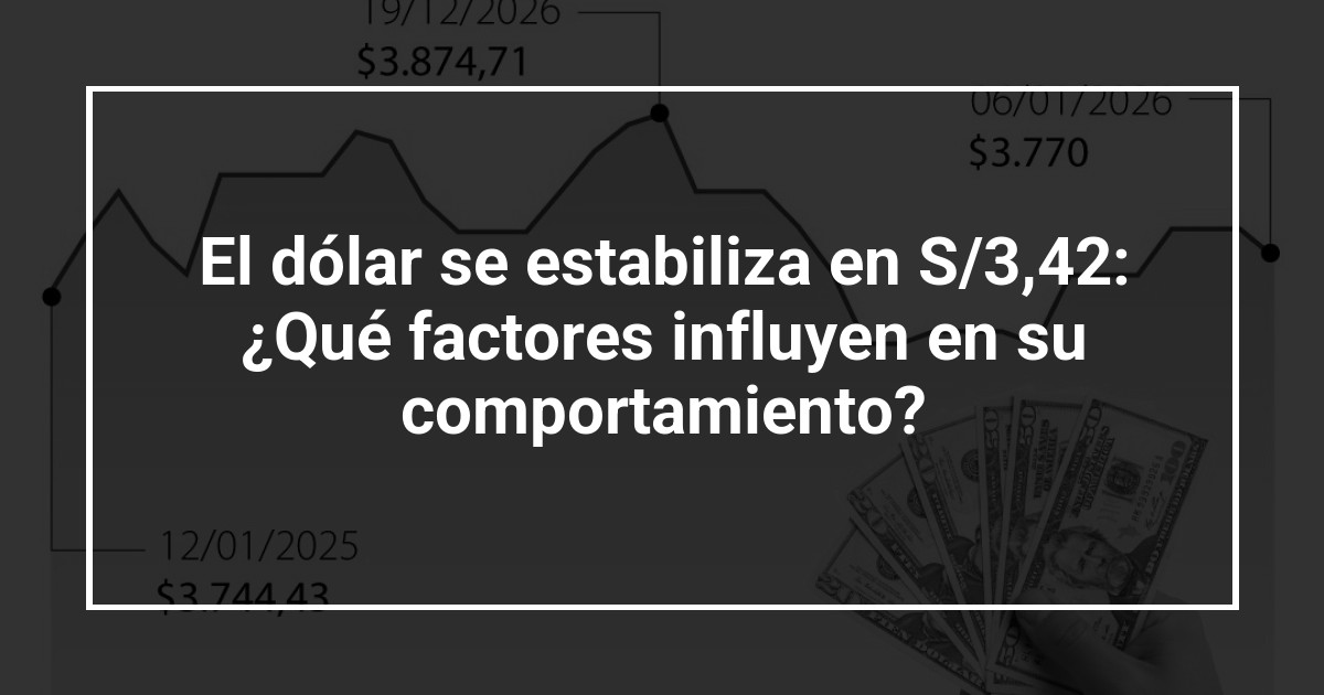 El dólar se estabiliza en S/3,42: ¿Qué factores influyen en su comportamiento?