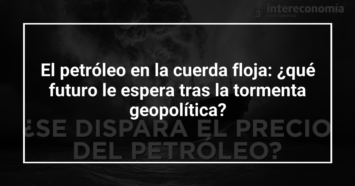 El petróleo en la cuerda floja: ¿qué futuro le espera tras la tormenta geopolítica?