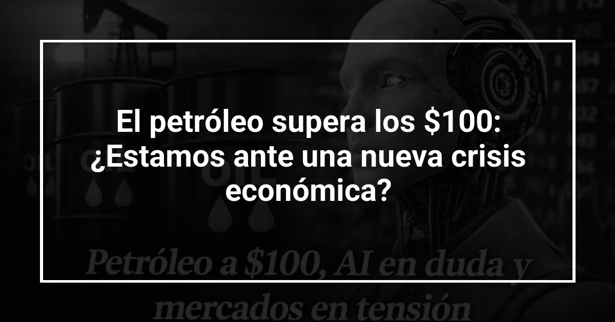 El petróleo supera los $100: ¿Estamos ante una nueva crisis económica?