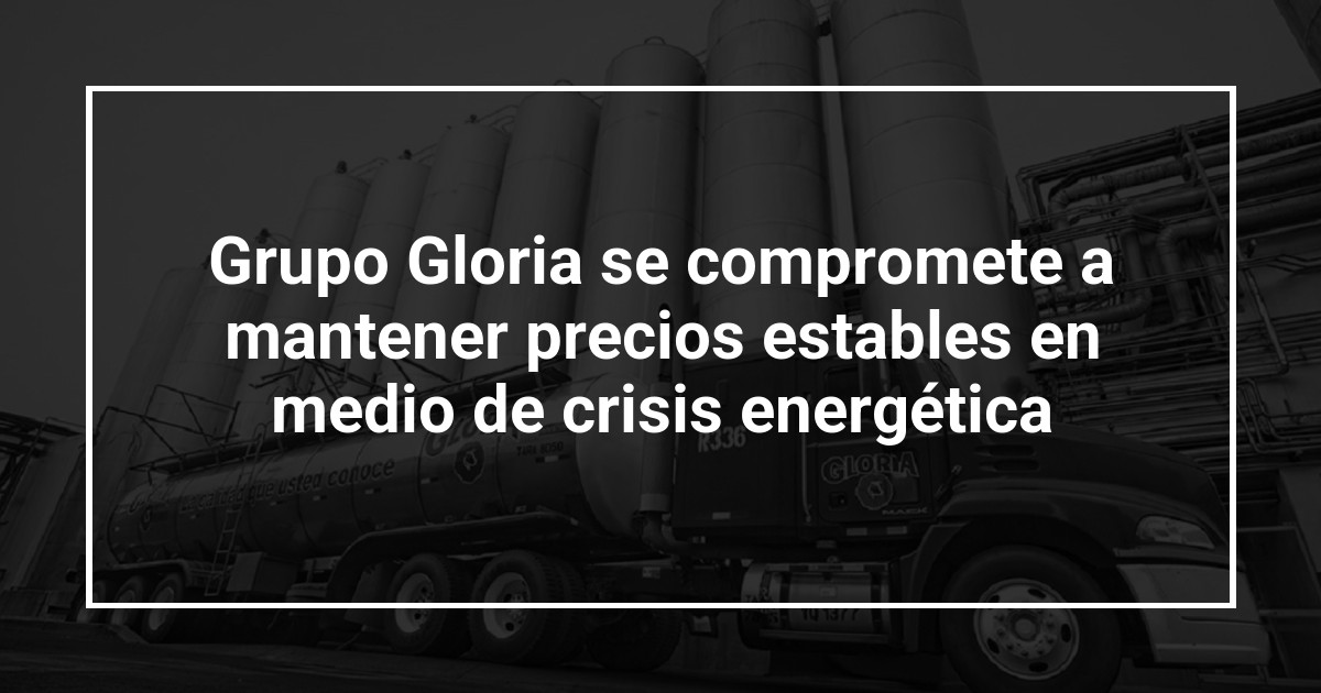 Grupo Gloria se compromete a mantener precios estables en medio de crisis energética