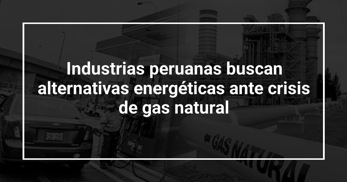 Industrias peruanas buscan alternativas energéticas ante crisis de gas natural