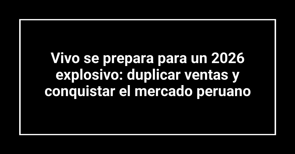 Vivo se prepara para un 2026 explosivo: duplicar ventas y conquistar el mercado peruano
