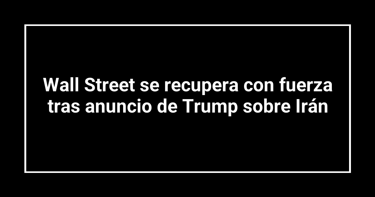 Wall Street se recupera con fuerza tras anuncio de Trump sobre Irán
