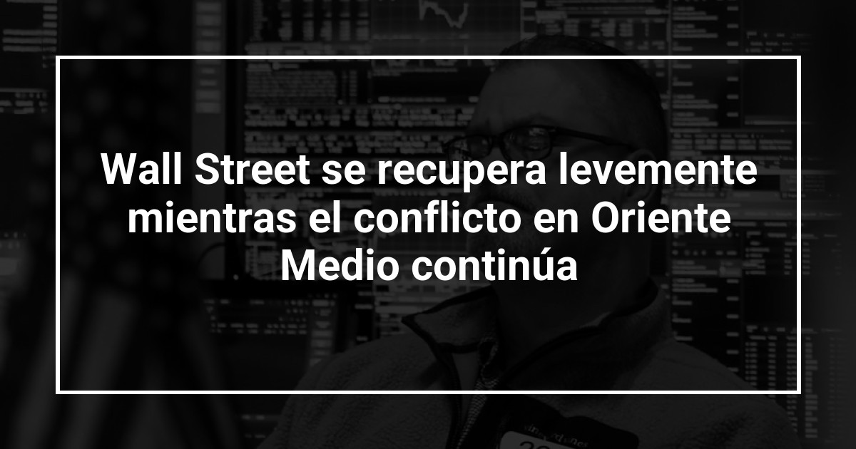Wall Street se recupera levemente mientras el conflicto en Oriente Medio continúa