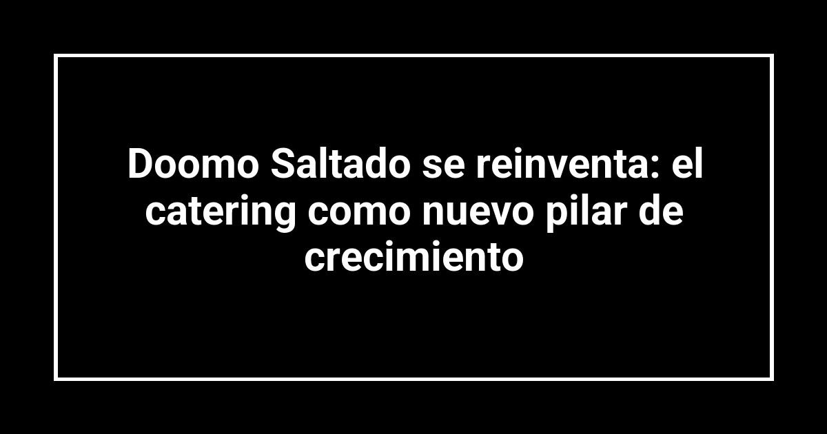 Doomo Saltado se reinventa: el catering como nuevo pilar de crecimiento