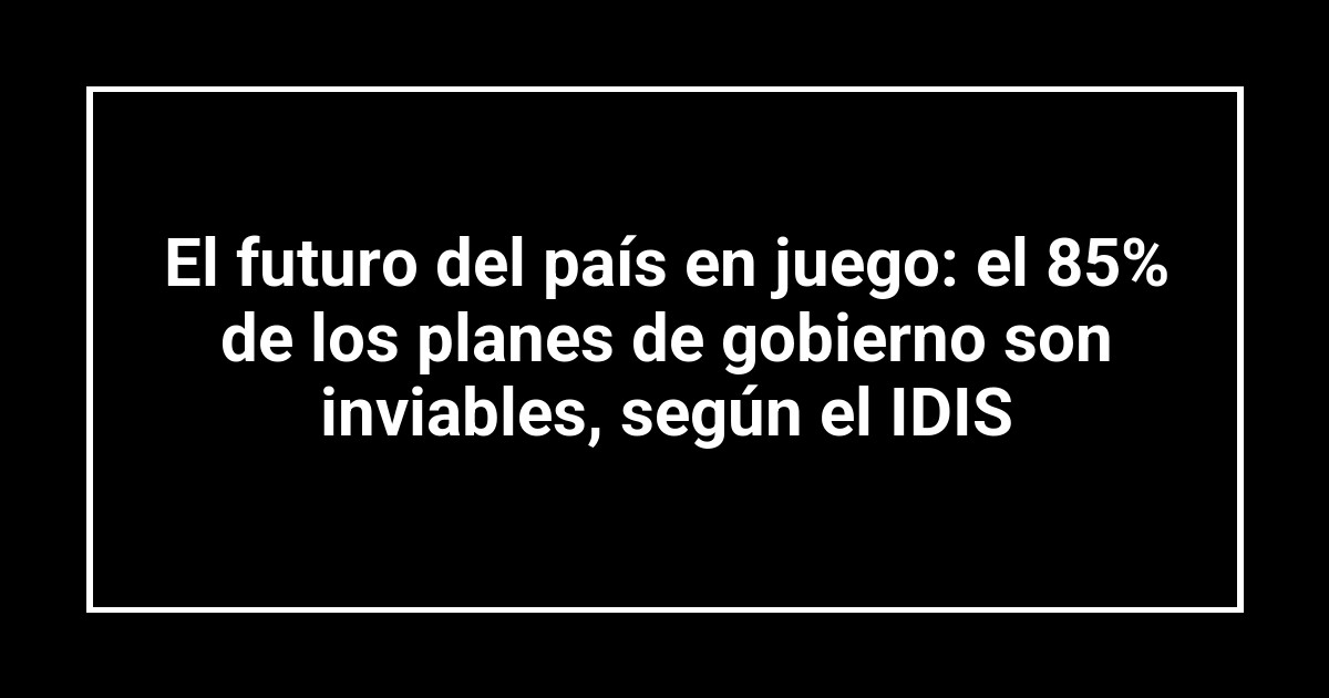 El futuro del país en juego: el 85% de los planes de gobierno son inviables, según el IDIS