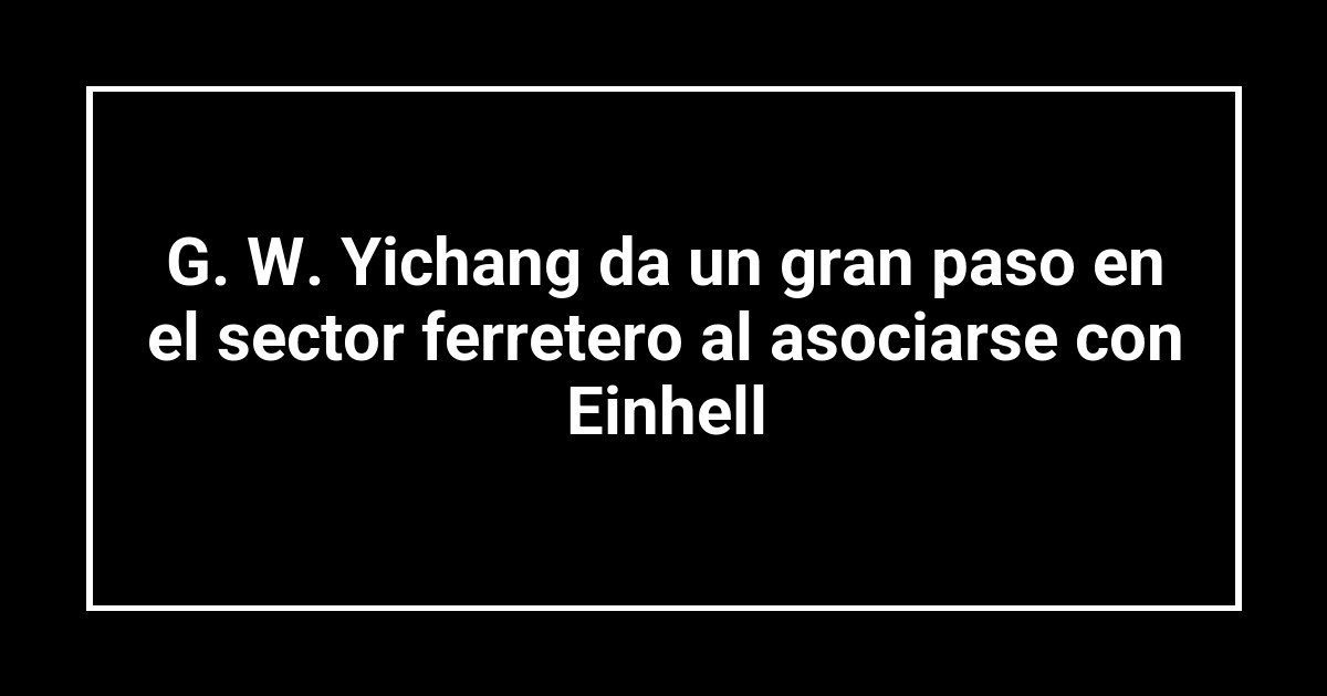 G. W. Yichang da un gran paso en el sector ferretero al asociarse con Einhell