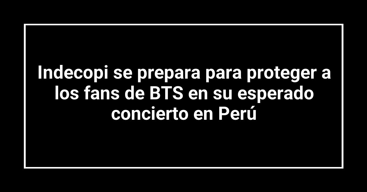 Indecopi se prepara para proteger a los fans de BTS en su esperado concierto en Perú
