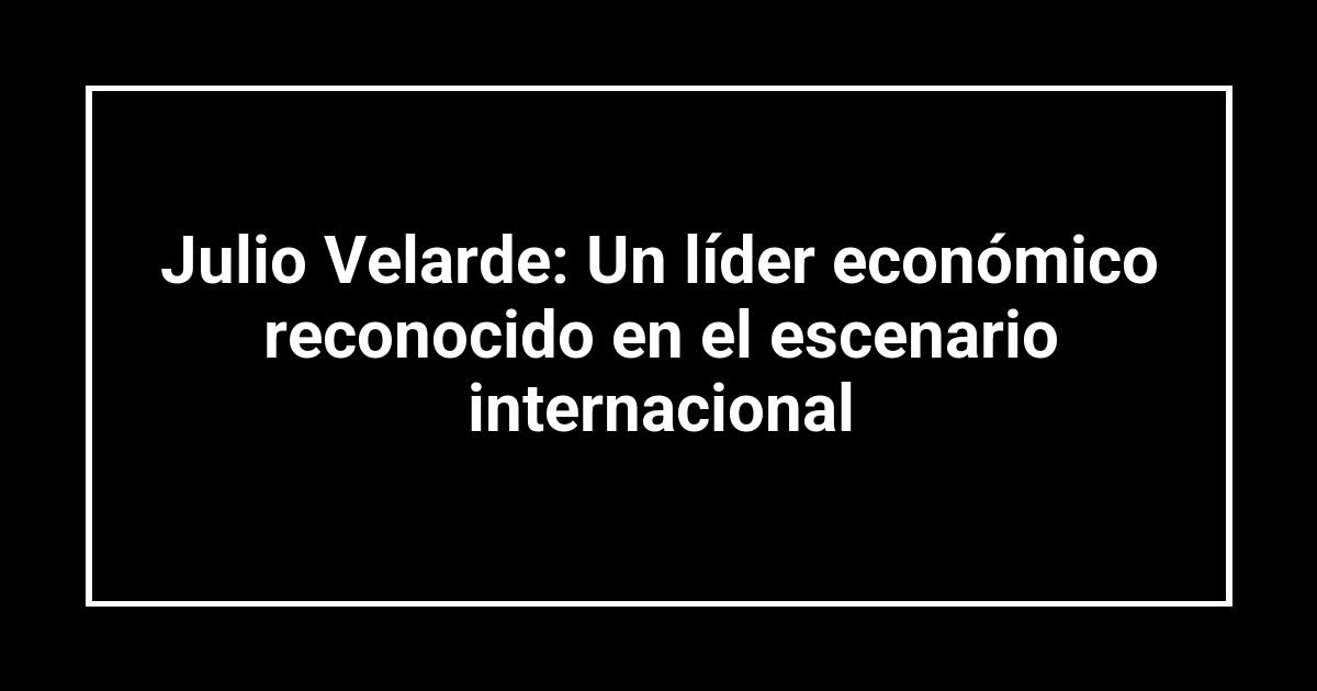 Julio Velarde: Un líder económico reconocido en el escenario internacional