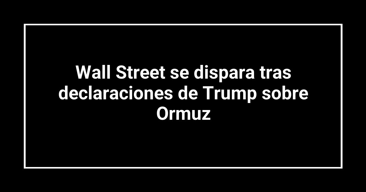 Wall Street se dispara tras declaraciones de Trump sobre Ormuz