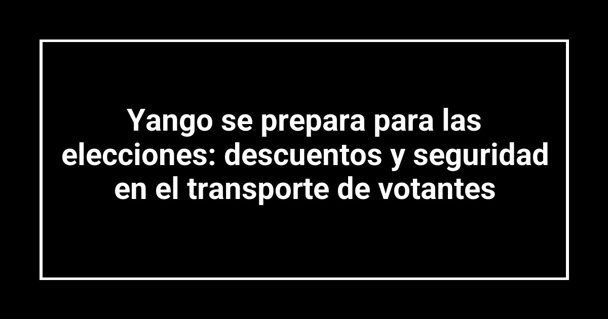 Yango se prepara para las elecciones: descuentos y seguridad en el transporte de votantes